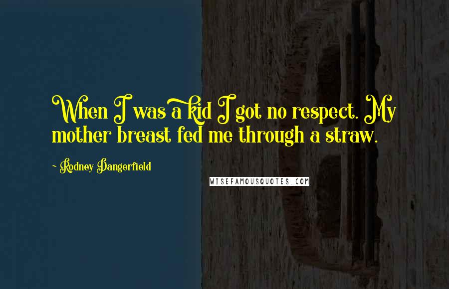 Rodney Dangerfield Quotes: When I was a kid I got no respect. My mother breast fed me through a straw.