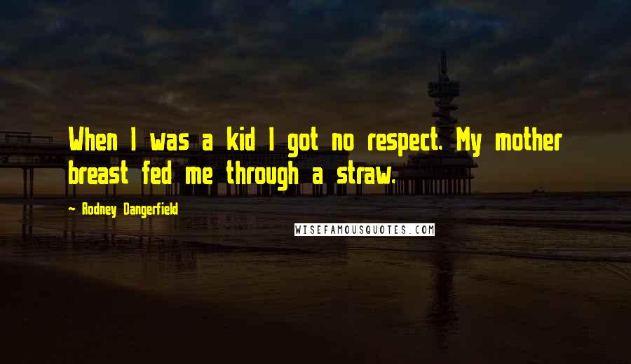 Rodney Dangerfield Quotes: When I was a kid I got no respect. My mother breast fed me through a straw.