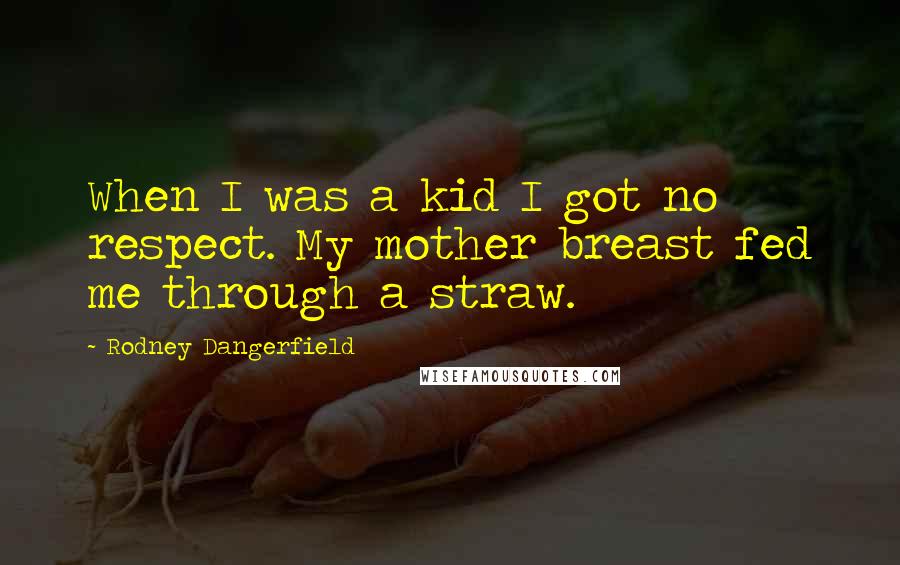 Rodney Dangerfield Quotes: When I was a kid I got no respect. My mother breast fed me through a straw.