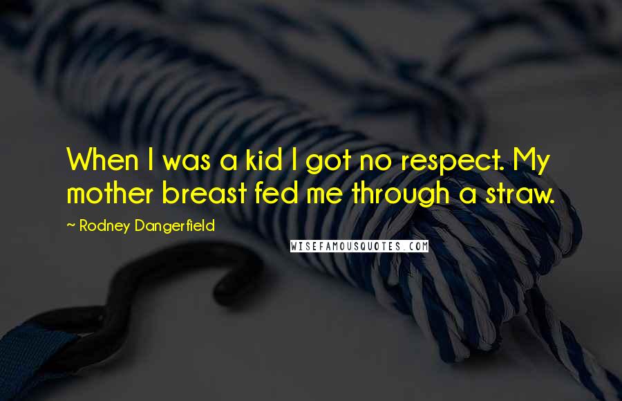 Rodney Dangerfield Quotes: When I was a kid I got no respect. My mother breast fed me through a straw.