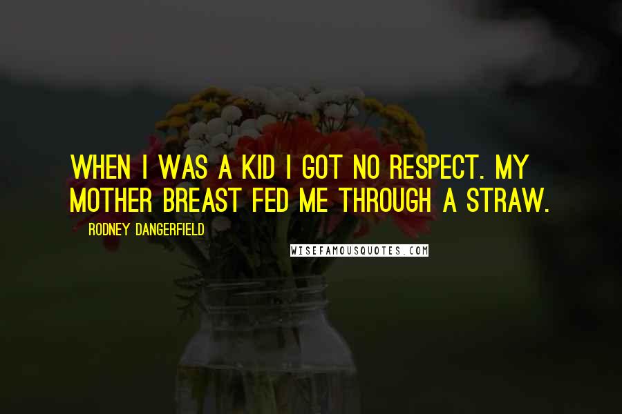 Rodney Dangerfield Quotes: When I was a kid I got no respect. My mother breast fed me through a straw.