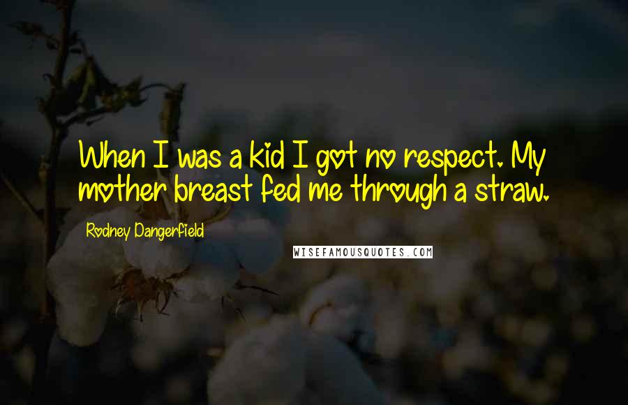 Rodney Dangerfield Quotes: When I was a kid I got no respect. My mother breast fed me through a straw.