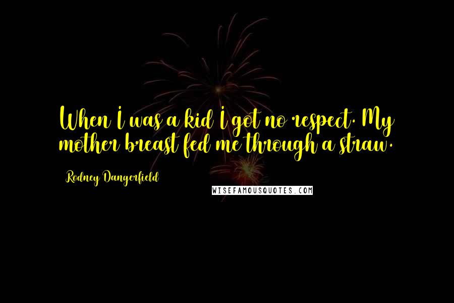 Rodney Dangerfield Quotes: When I was a kid I got no respect. My mother breast fed me through a straw.