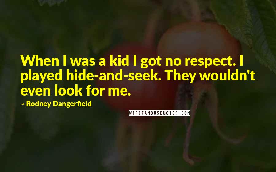 Rodney Dangerfield Quotes: When I was a kid I got no respect. I played hide-and-seek. They wouldn't even look for me.