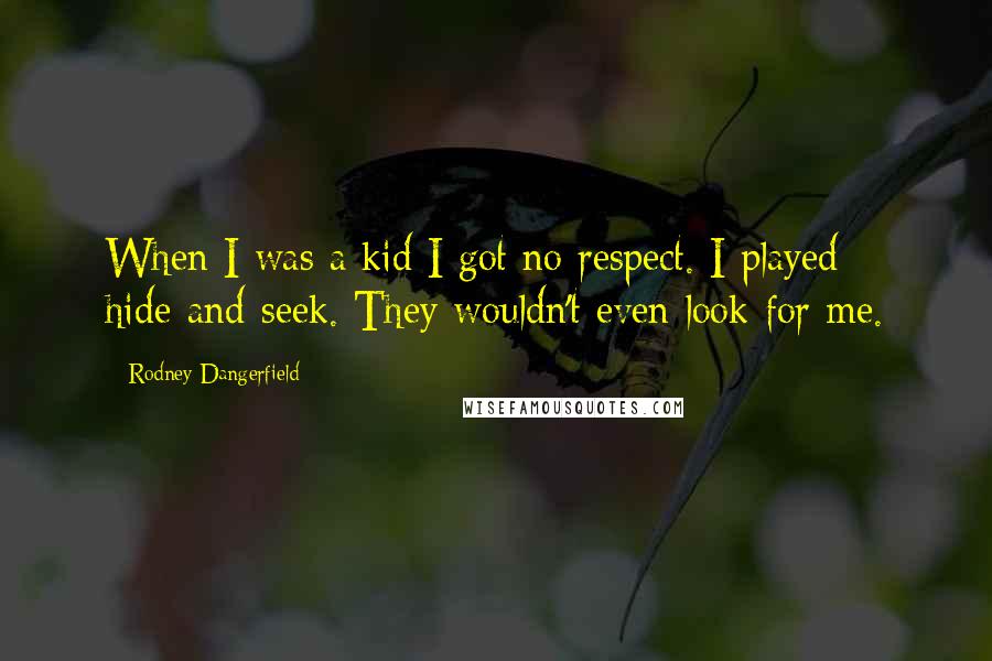 Rodney Dangerfield Quotes: When I was a kid I got no respect. I played hide-and-seek. They wouldn't even look for me.