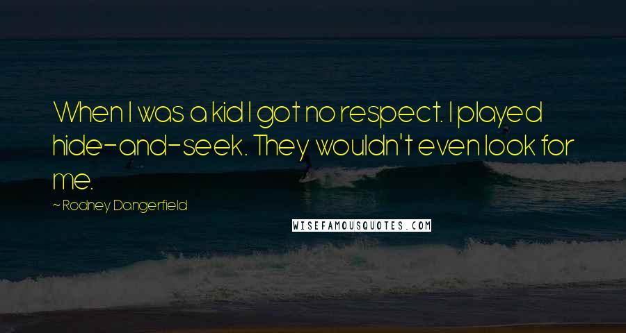 Rodney Dangerfield Quotes: When I was a kid I got no respect. I played hide-and-seek. They wouldn't even look for me.