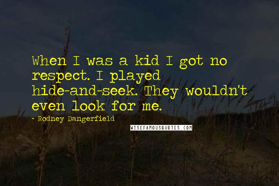 Rodney Dangerfield Quotes: When I was a kid I got no respect. I played hide-and-seek. They wouldn't even look for me.