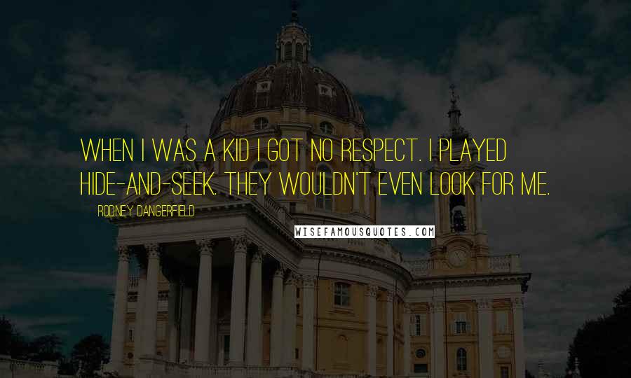 Rodney Dangerfield Quotes: When I was a kid I got no respect. I played hide-and-seek. They wouldn't even look for me.
