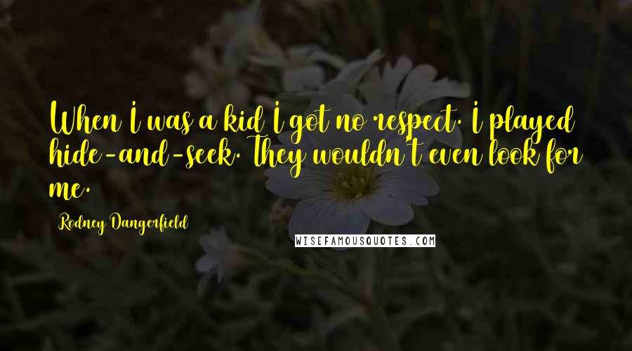 Rodney Dangerfield Quotes: When I was a kid I got no respect. I played hide-and-seek. They wouldn't even look for me.
