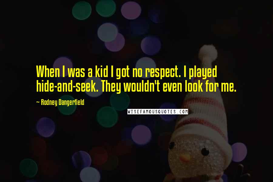 Rodney Dangerfield Quotes: When I was a kid I got no respect. I played hide-and-seek. They wouldn't even look for me.
