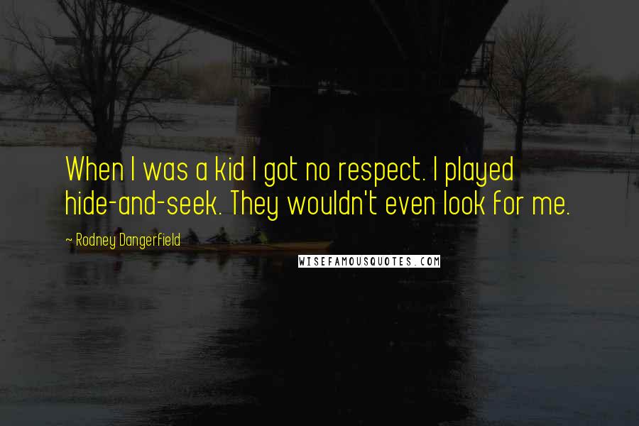 Rodney Dangerfield Quotes: When I was a kid I got no respect. I played hide-and-seek. They wouldn't even look for me.
