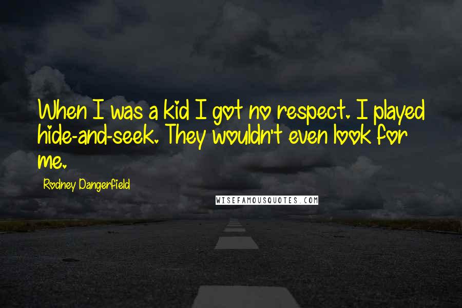 Rodney Dangerfield Quotes: When I was a kid I got no respect. I played hide-and-seek. They wouldn't even look for me.