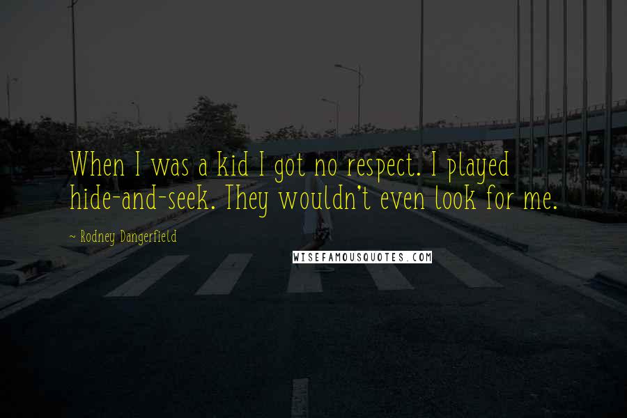 Rodney Dangerfield Quotes: When I was a kid I got no respect. I played hide-and-seek. They wouldn't even look for me.