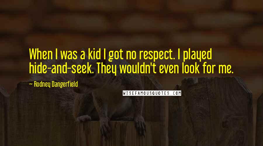 Rodney Dangerfield Quotes: When I was a kid I got no respect. I played hide-and-seek. They wouldn't even look for me.