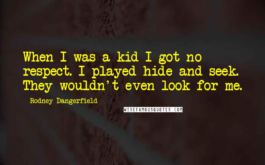 Rodney Dangerfield Quotes: When I was a kid I got no respect. I played hide-and-seek. They wouldn't even look for me.