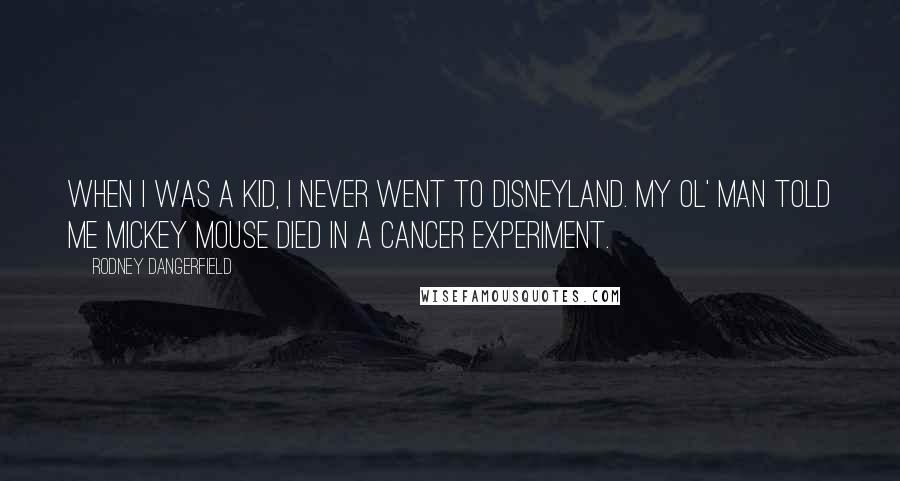 Rodney Dangerfield Quotes: When I was a kid, I never went to Disneyland. My ol' man told me Mickey Mouse died in a cancer experiment.