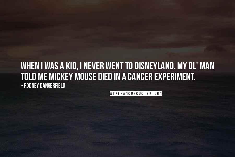 Rodney Dangerfield Quotes: When I was a kid, I never went to Disneyland. My ol' man told me Mickey Mouse died in a cancer experiment.