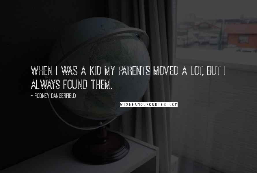 Rodney Dangerfield Quotes: When I was a kid my parents moved a lot, but I always found them.