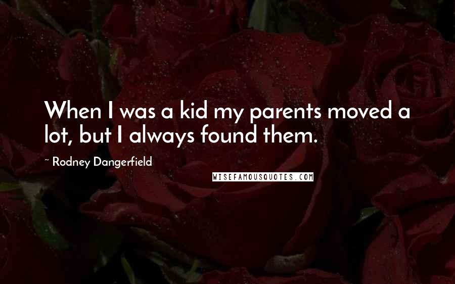 Rodney Dangerfield Quotes: When I was a kid my parents moved a lot, but I always found them.