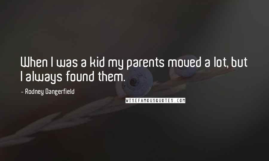 Rodney Dangerfield Quotes: When I was a kid my parents moved a lot, but I always found them.