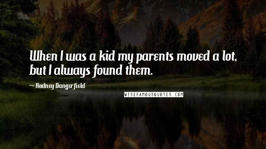 Rodney Dangerfield Quotes: When I was a kid my parents moved a lot, but I always found them.