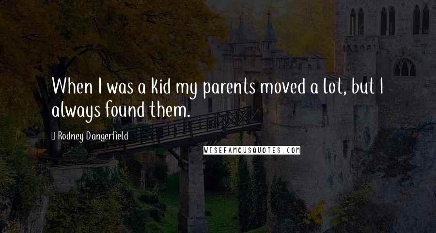 Rodney Dangerfield Quotes: When I was a kid my parents moved a lot, but I always found them.
