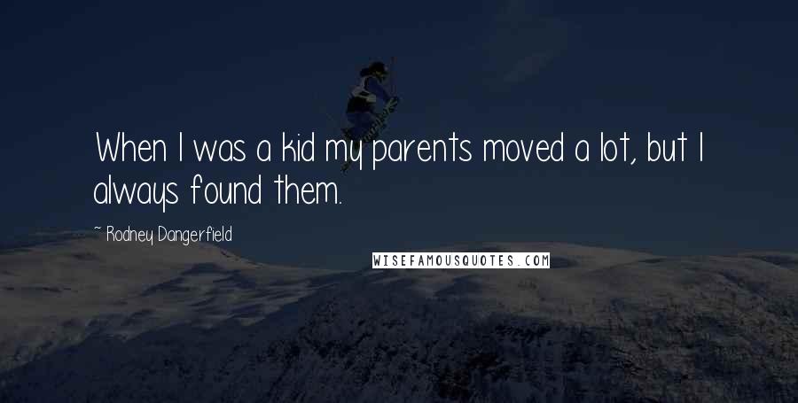 Rodney Dangerfield Quotes: When I was a kid my parents moved a lot, but I always found them.