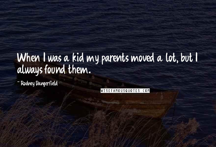 Rodney Dangerfield Quotes: When I was a kid my parents moved a lot, but I always found them.