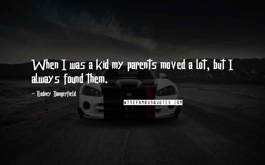 Rodney Dangerfield Quotes: When I was a kid my parents moved a lot, but I always found them.