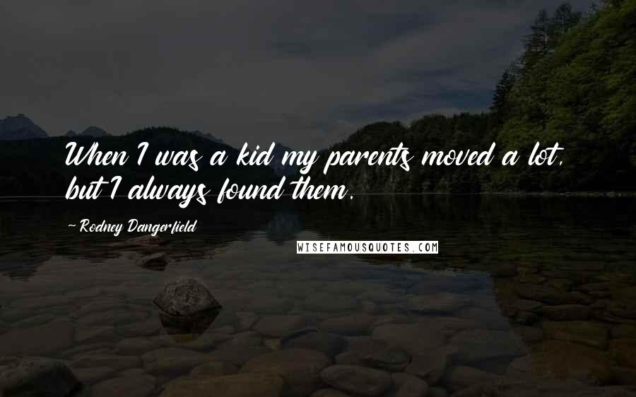 Rodney Dangerfield Quotes: When I was a kid my parents moved a lot, but I always found them.