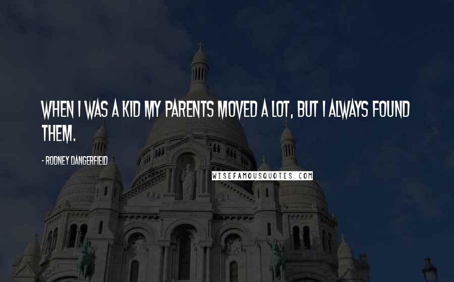 Rodney Dangerfield Quotes: When I was a kid my parents moved a lot, but I always found them.