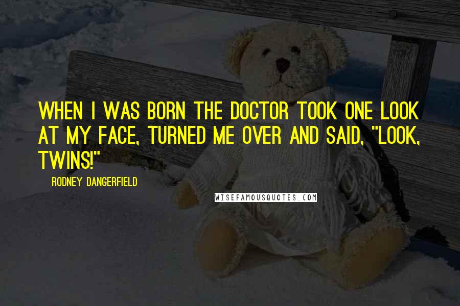 Rodney Dangerfield Quotes: When I was born the doctor took one look at my face, turned me over and said, "Look, twins!"