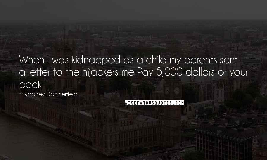 Rodney Dangerfield Quotes: When I was kidnapped as a child my parents sent a letter to the hijackers me Pay 5,000 dollars or your back