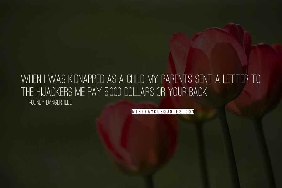 Rodney Dangerfield Quotes: When I was kidnapped as a child my parents sent a letter to the hijackers me Pay 5,000 dollars or your back