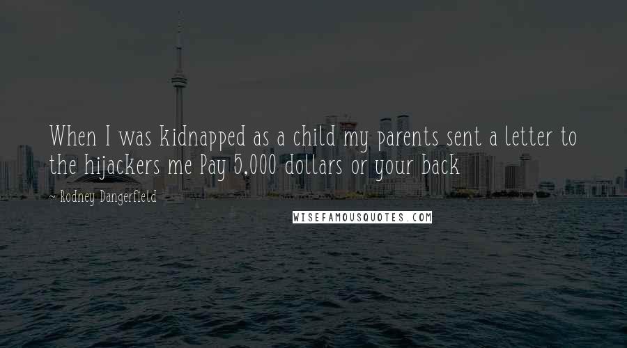 Rodney Dangerfield Quotes: When I was kidnapped as a child my parents sent a letter to the hijackers me Pay 5,000 dollars or your back