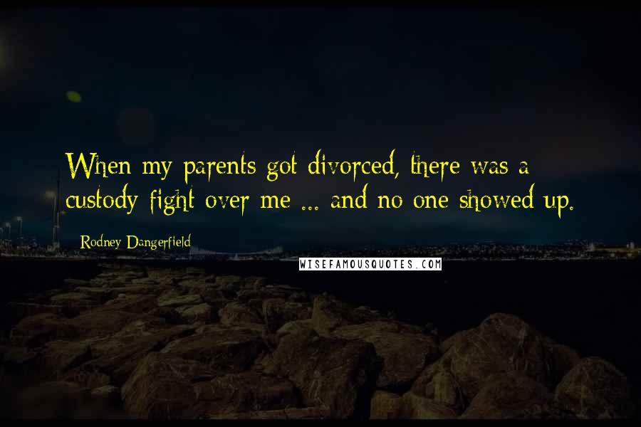 Rodney Dangerfield Quotes: When my parents got divorced, there was a custody fight over me ... and no one showed up.