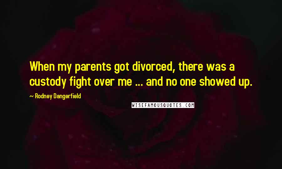 Rodney Dangerfield Quotes: When my parents got divorced, there was a custody fight over me ... and no one showed up.