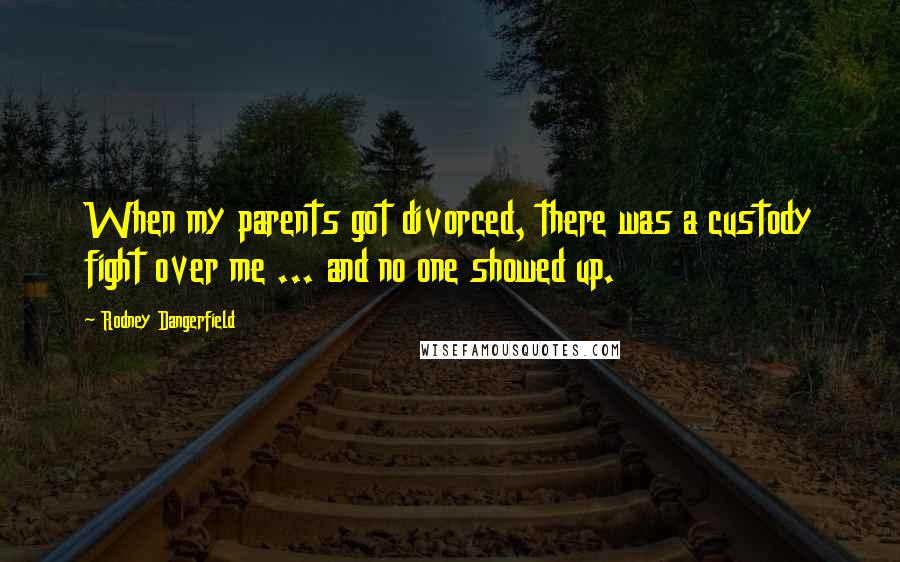 Rodney Dangerfield Quotes: When my parents got divorced, there was a custody fight over me ... and no one showed up.