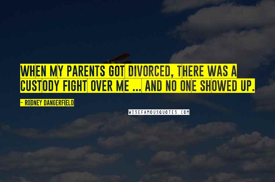 Rodney Dangerfield Quotes: When my parents got divorced, there was a custody fight over me ... and no one showed up.