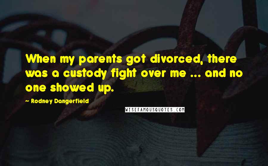 Rodney Dangerfield Quotes: When my parents got divorced, there was a custody fight over me ... and no one showed up.