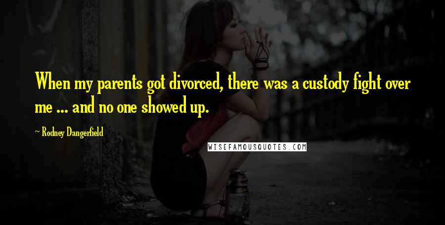 Rodney Dangerfield Quotes: When my parents got divorced, there was a custody fight over me ... and no one showed up.