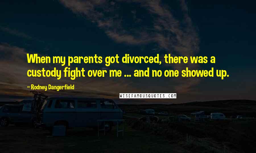 Rodney Dangerfield Quotes: When my parents got divorced, there was a custody fight over me ... and no one showed up.