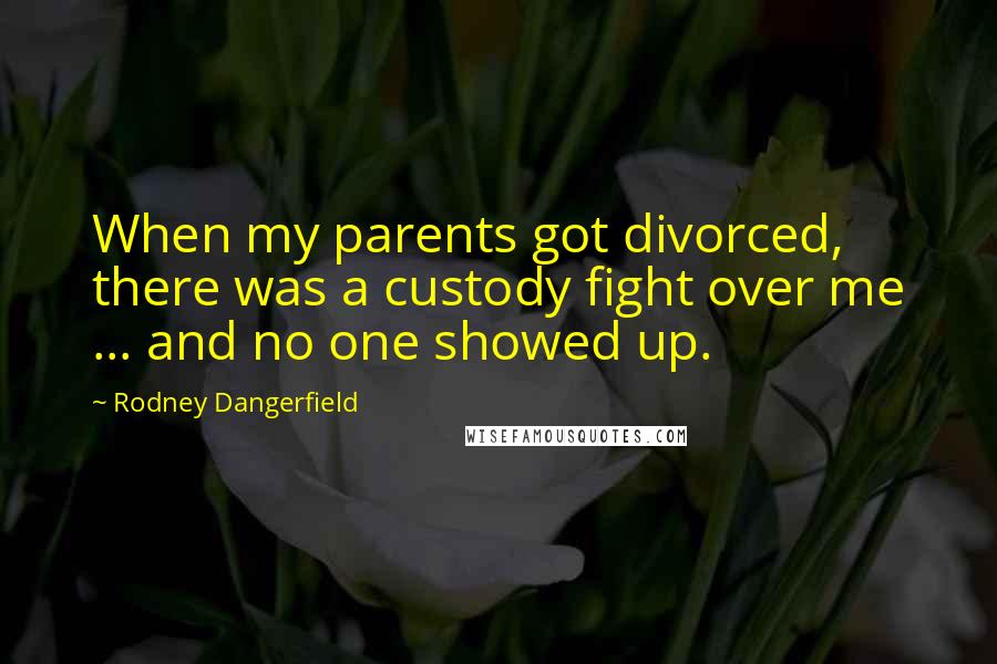 Rodney Dangerfield Quotes: When my parents got divorced, there was a custody fight over me ... and no one showed up.