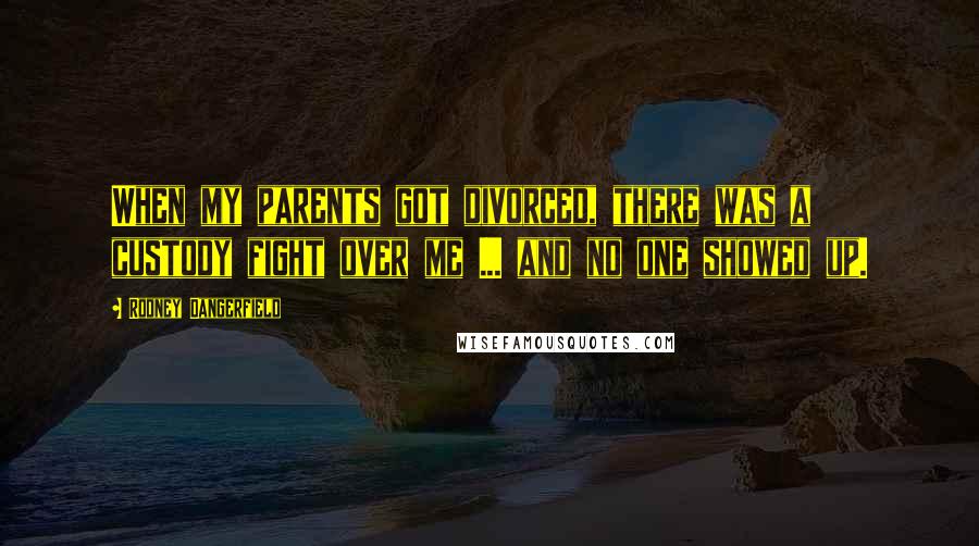 Rodney Dangerfield Quotes: When my parents got divorced, there was a custody fight over me ... and no one showed up.