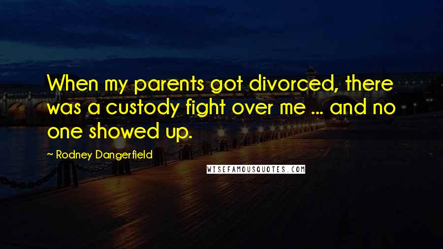 Rodney Dangerfield Quotes: When my parents got divorced, there was a custody fight over me ... and no one showed up.