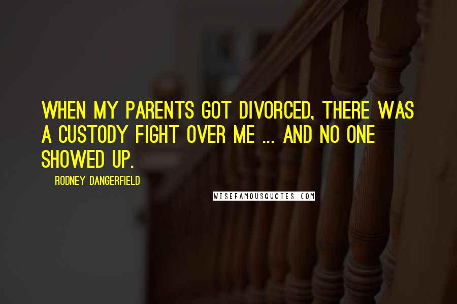Rodney Dangerfield Quotes: When my parents got divorced, there was a custody fight over me ... and no one showed up.