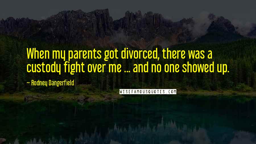 Rodney Dangerfield Quotes: When my parents got divorced, there was a custody fight over me ... and no one showed up.