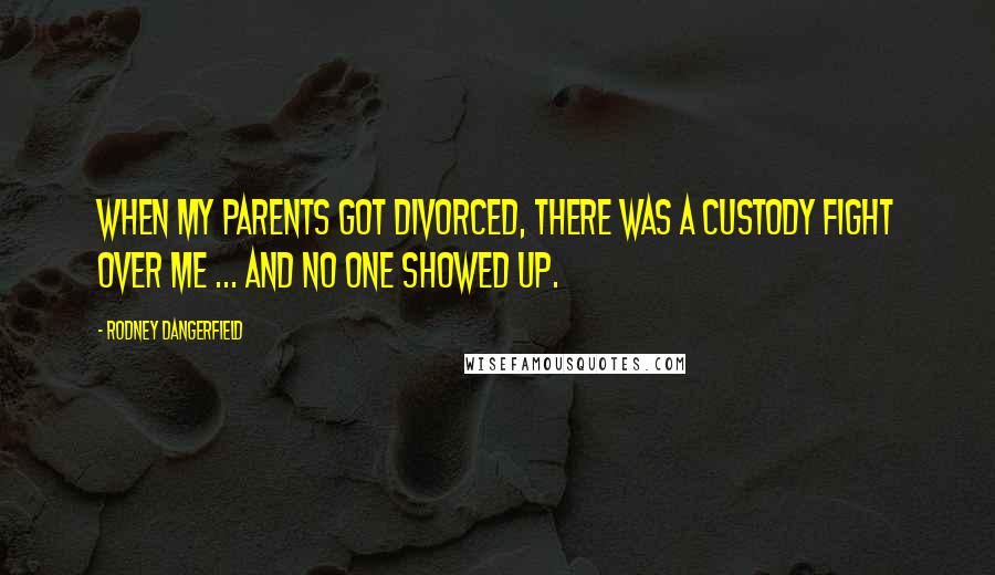 Rodney Dangerfield Quotes: When my parents got divorced, there was a custody fight over me ... and no one showed up.