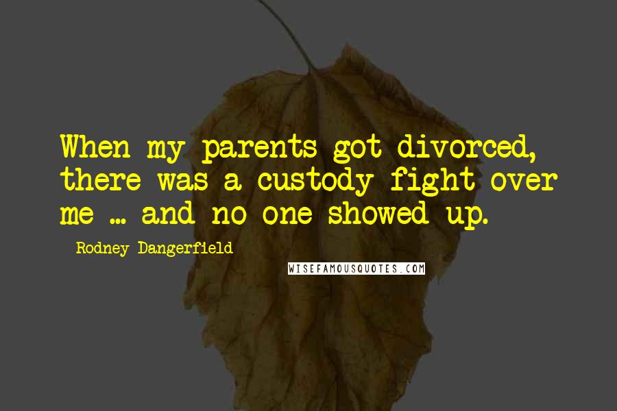 Rodney Dangerfield Quotes: When my parents got divorced, there was a custody fight over me ... and no one showed up.