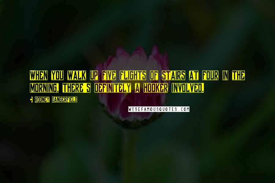Rodney Dangerfield Quotes: When you walk up five flights of stairs at four in the morning, there's definitely a hooker involved.